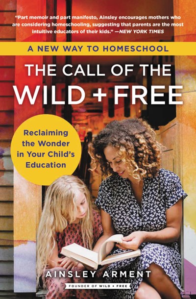 The Call of the Wild and Free: Reclaiming the Wonder in Your Child’s Education, A New Way to Homeschool