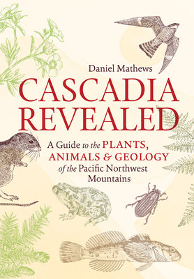 Cascadia Revealed: A Guide to the Plants, Animals, and Geology of the Pacific Northwest Mountains Paperback