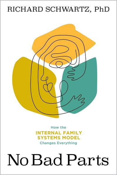 No Bad Parts: Healing Trauma and Restoring Wellness with the Internal Family Systems Model