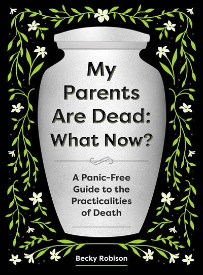 My Parents Are Dead: What Now?: A Panic-Free Guide to the Practicalities of Death
