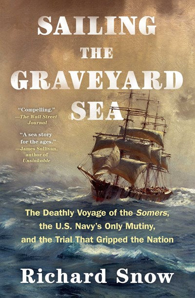 Sailing the Graveyard Sea: The Deathly Voyage of the Somers, The US Navy's Only Mutiny, and the Trial that Gripped the Nation