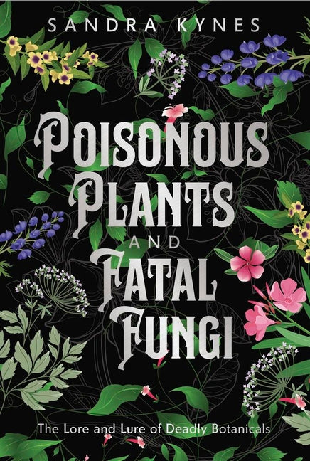 Poisonous Plants and Fatal Fungi: The Lore and Lure of Deadly Botanicals - Ingram