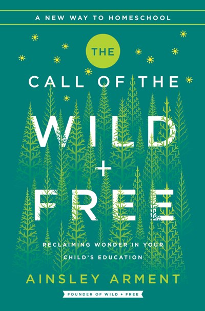 The Call of the Wild and Free:  Reclaiming the Wonder in Your Child’s Education, A New Way to Homeschool