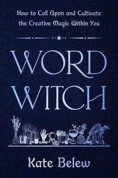 Word Witch:  How to Call Upon and Cultivate the Creative Magic Within You