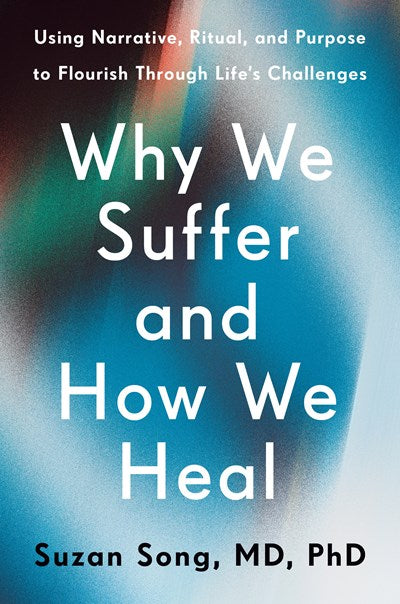Why We Suffer and How We Heal:  Using Narrative, Ritual, and Purpose to Flourish Through Life's Challenges