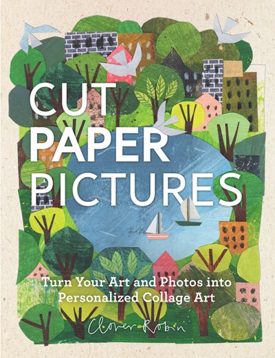 Cut Paper Pictures:  Turn Your Art and Photos into Personalized Collages