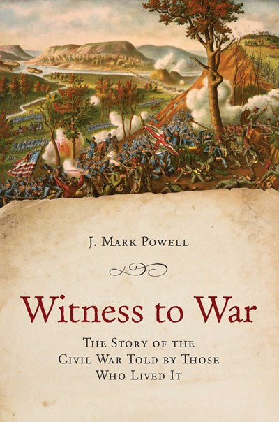 Witness to War:  The Story of the Civil War Told By Those Who Lived It
