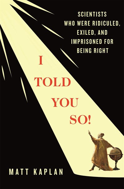 I Told You So!:  Scientists Who Were Ridiculed, Exiled, and Imprisoned for Being Right
