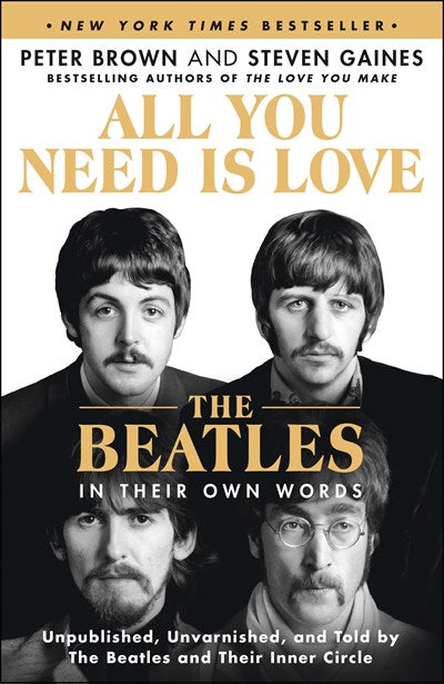 All You Need Is Love: The Beatles in Their Own Words : Unpublished, Unvarnished, and Told by The Beatles and Their Inner Circle