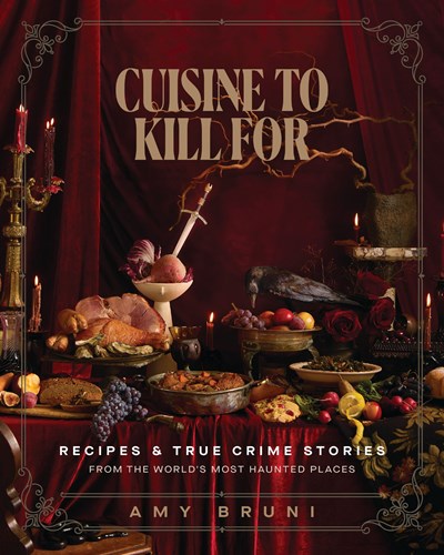 Cuisine to Kill For: Over 50 Recipes and True Crime Stories from the World's Most Haunted Places