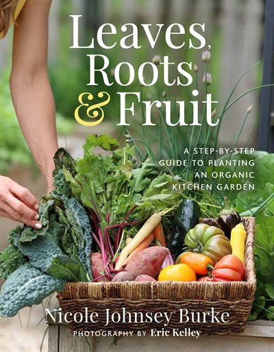 Leaves, Roots & Fruit:  A Step-by-Step Guide to Planting an Organic Kitchen Garden