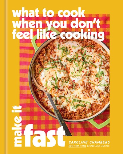 What to Cook When You Don't Feel Like Cooking: Make It Fast:  Make It Fast