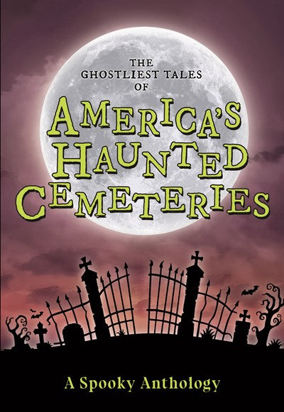The Ghostliest Tales of America's Haunted Cemeteries:  A Spooky Anthology