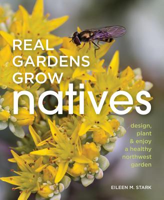 Real Gardens Grow Natives: Design, Plant, and Enjoy a Healthy Northwest Garden (Paperback)