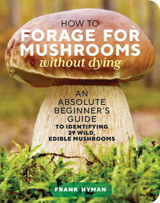 How to Forage for Mushrooms Without Dying: An Absolute Beginner's Guide to Identifying 29 Wild, Edible Mushrooms Paperback