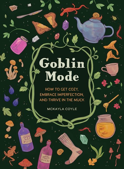 Goblin Mode:  How to Get Cozy, Embrace Imperfection, and Thrive in the Muck