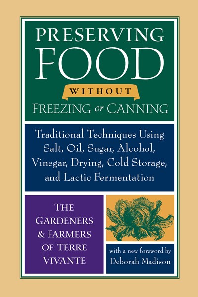 Preserving Food without Freezing or Canning : Traditional Techniques Using Salt, Oil, Sugar, Alcohol, Vinegar, Drying, Cold Storage, and Lactic Fermentation