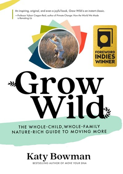 Grow Wild : The Whole-Child, Whole-Family, Nature-Rich Guide To Moving More