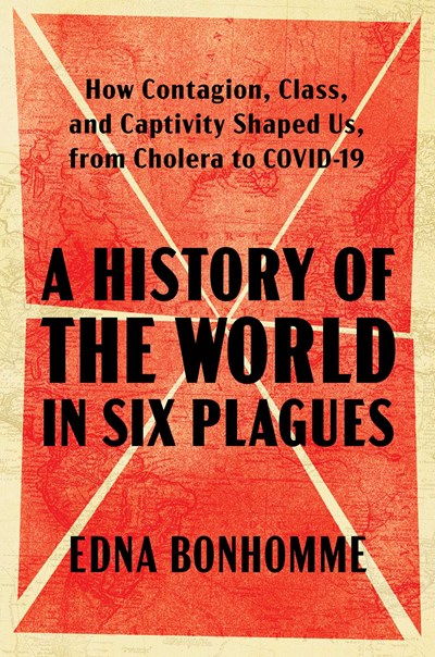 A History of the World in Six Plagues:  How Contagion, Class and Captivity Shaped us from Cholera to Covid-19