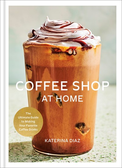 Coffee Shop at Home: The Ultimate Guide to Making Your Favorite Coffee Drinks