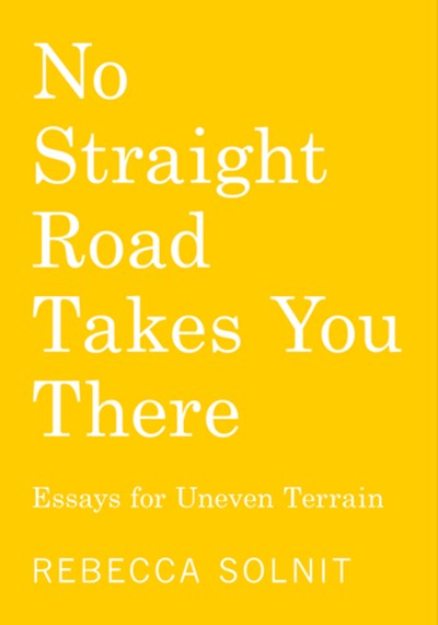 No Straight Road Takes You There : Essays for Uneven Terrain