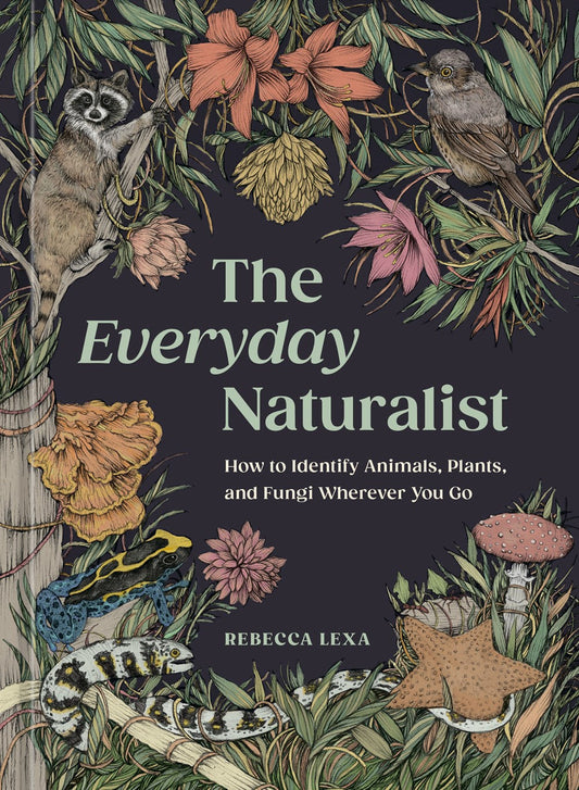 The Everyday Naturalist: How to Identify Animals, Plants, and Fungi Wherever You Go