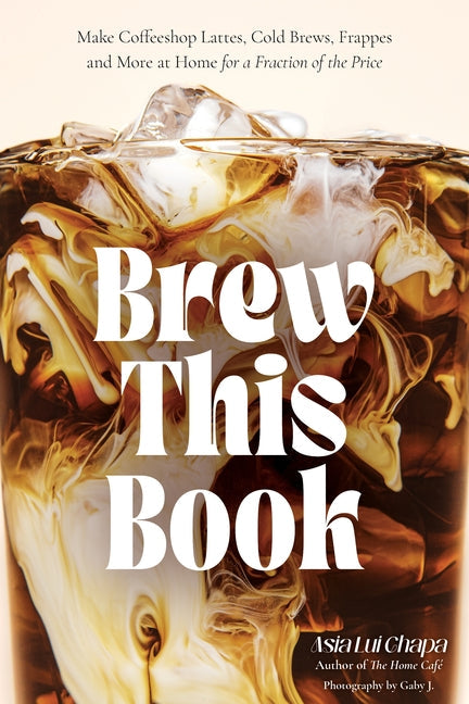 Brew This Book: Make Coffee Shop Lattes, Cold Brews, Frappes and More at Home for a Fraction of the Price - Ingram