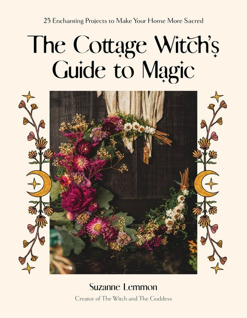 Cottage Witch's Guide to Magic: 25 Enchanting Projects to Make Your Home More Sacred - Ingram
