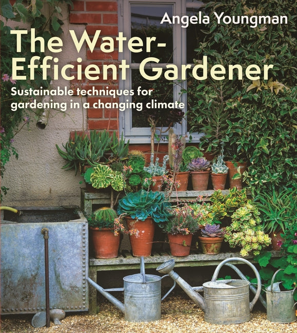 Water-Efficient Gardener: Sustainable Techniques for Growing in a Changing Climate - Ingram