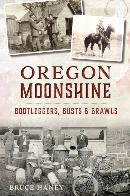 Oregon Moonshine: Bootleggers, Busts & Brawls - Ingram