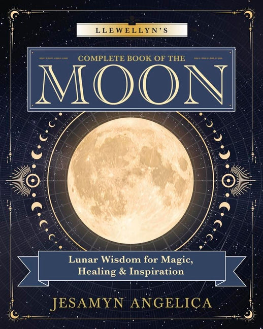 Llewellyn's Complete Book of the Moon: Lunar Wisdom for Magic, Healing & Inspiration - Ingram