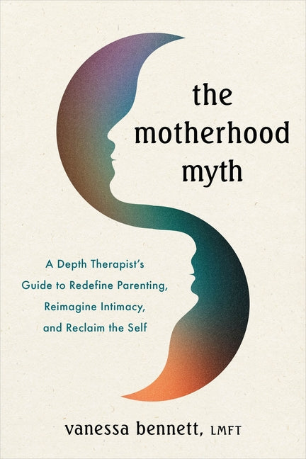 Motherhood Myth: A Depth Therapist's Guide to Redefine Parenting, Reimagine Intimacy, and Reclaim the Self - Ingram
