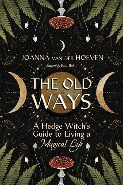 The Old Ways: A Hedge Witch's Guide to Living a Magical Life